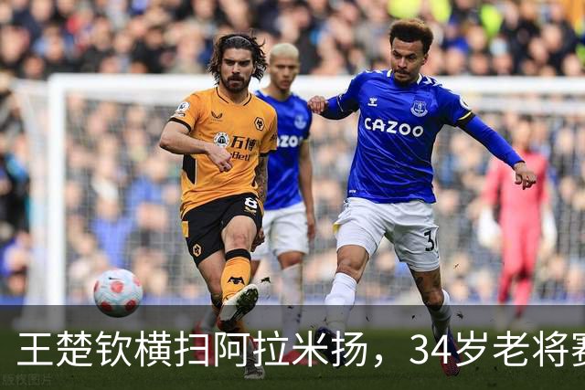 王楚钦横扫阿拉米扬，34岁老将赛后自认不敌